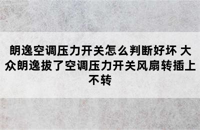 朗逸空调压力开关怎么判断好坏 大众朗逸拔了空调压力开关风扇转插上不转